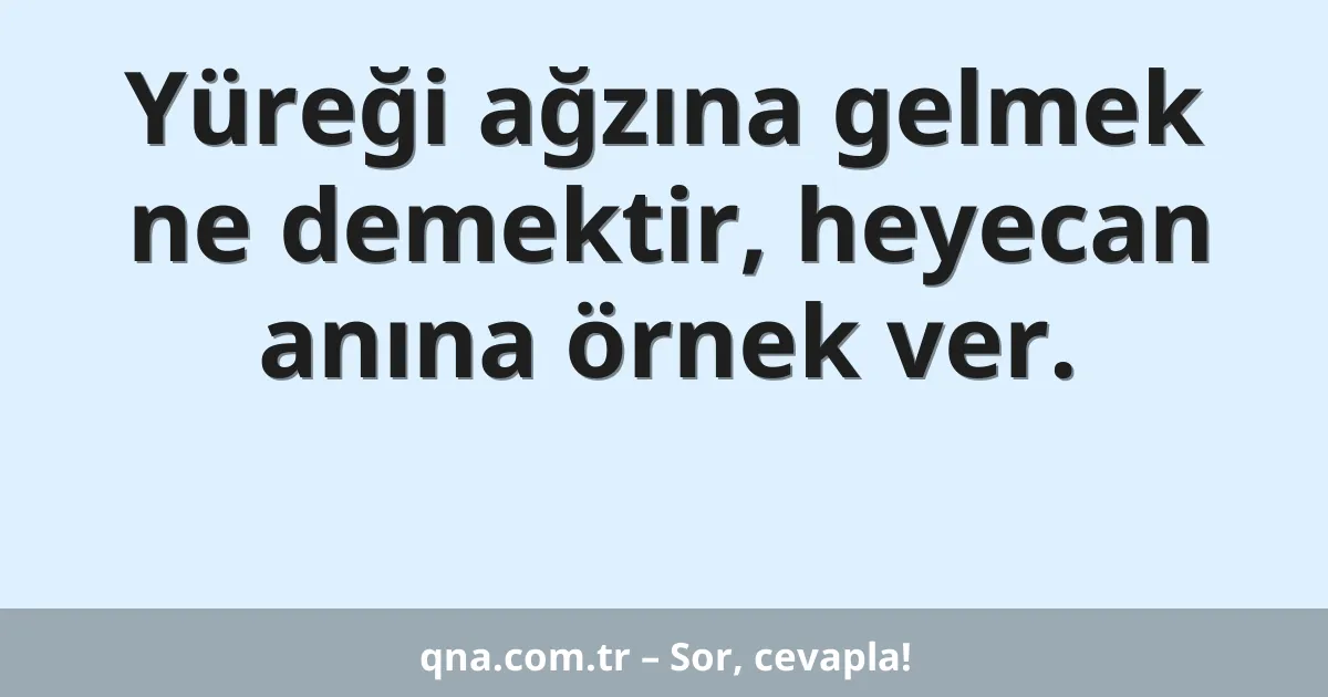 Yüreği ağzına gelmek ne demektir, heyecan anına örnek ver.