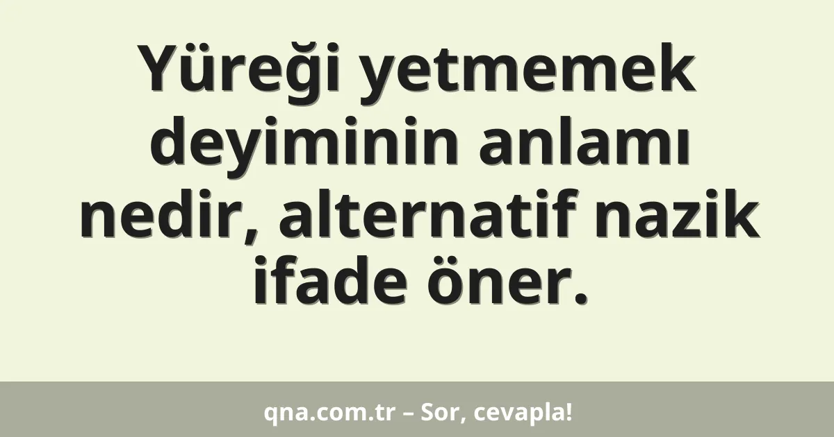 Yüreği yetmemek deyiminin anlamı nedir, alternatif nazik ifade öner.