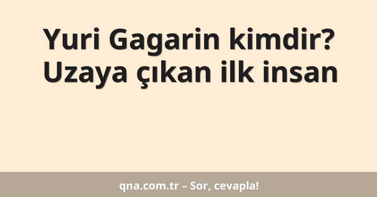 Yuri Gagarin kimdir? Uzaya çıkan ilk insan