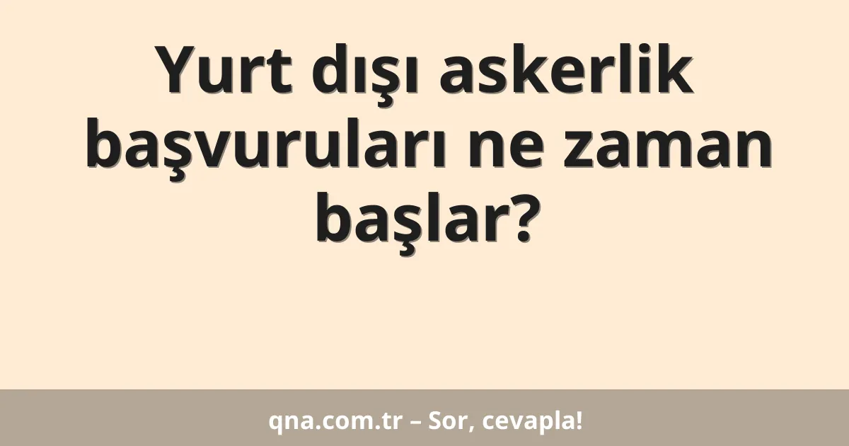 Yurt dışı askerlik başvuruları ne zaman başlar?