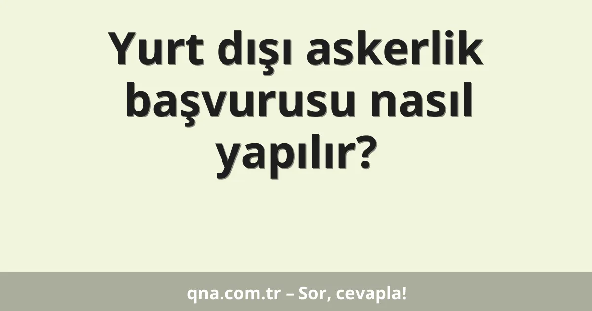 Yurt dışı askerlik başvurusu nasıl yapılır?