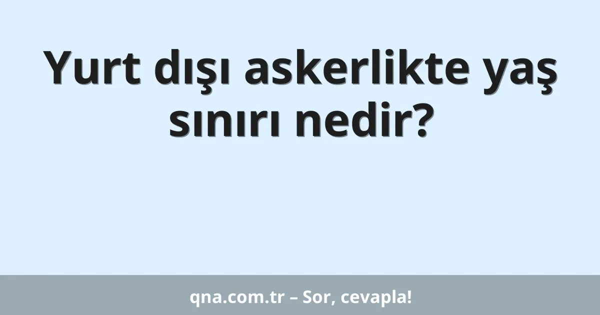 Yurt dışı askerlikte yaş sınırı nedir?