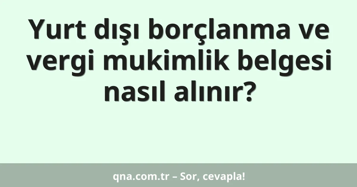 Yurt dışı borçlanma ve vergi mukimlik belgesi nasıl alınır?