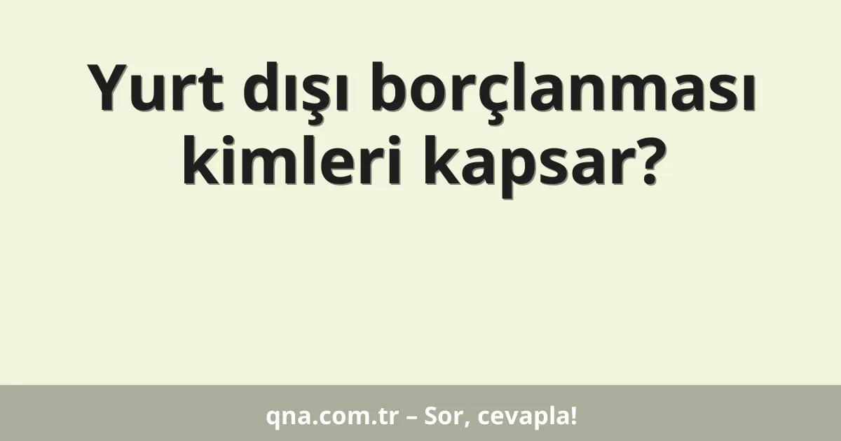 Yurt dışı borçlanması kimleri kapsar?