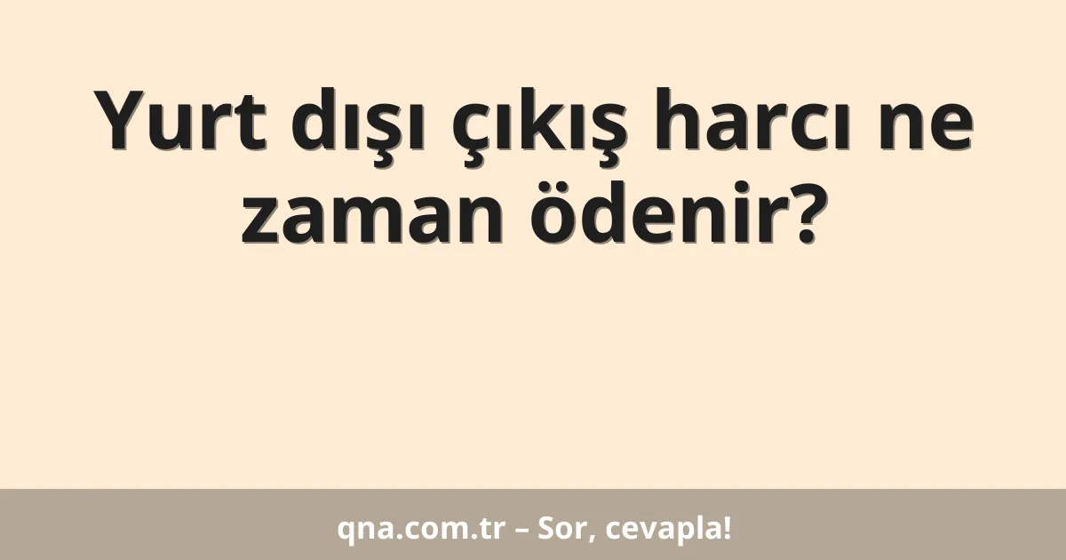 Yurt dışı çıkış harcı ne zaman ödenir?