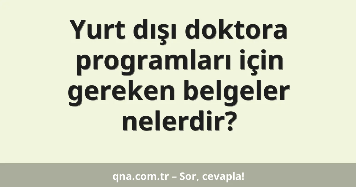 Yurt dışı doktora programları için gereken belgeler nelerdir?