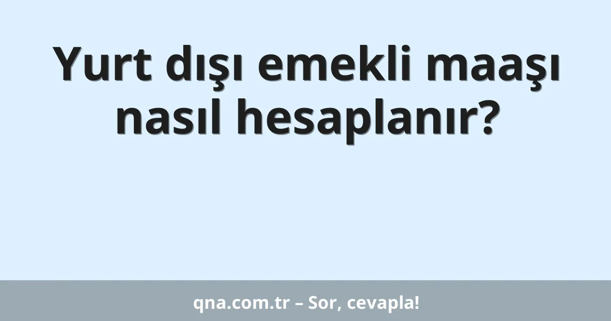 Yurt dışı emekli maaşı nasıl hesaplanır?