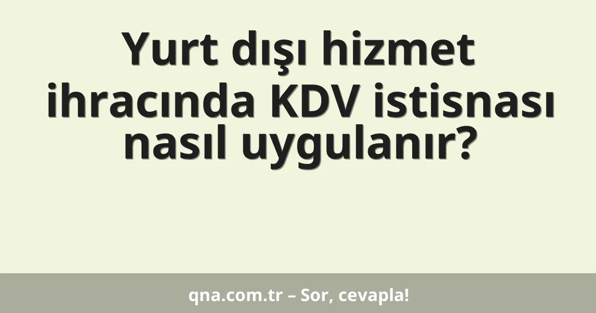 Yurt dışı hizmet ihracında KDV istisnası nasıl uygulanır?