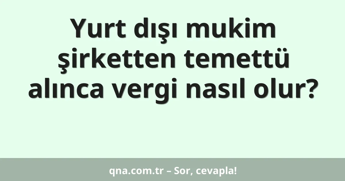 Yurt dışı mukim şirketten temettü alınca vergi nasıl olur?