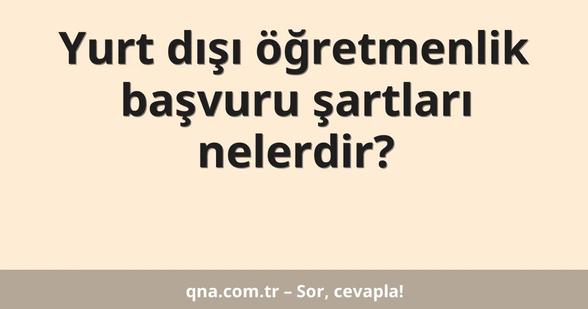 Yurt dışı öğretmenlik başvuru şartları nelerdir?