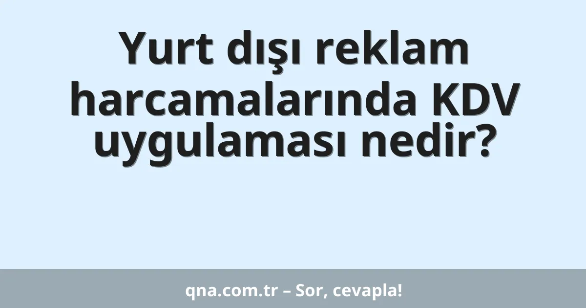 Yurt dışı reklam harcamalarında KDV uygulaması nedir?