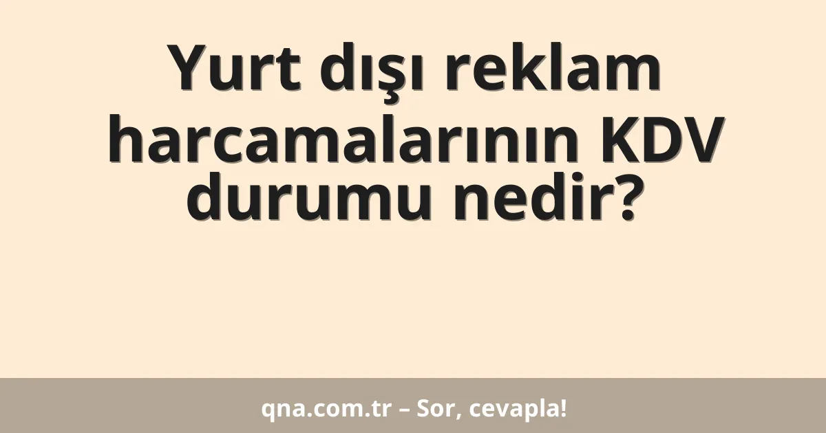 Yurt dışı reklam harcamalarının KDV durumu nedir?