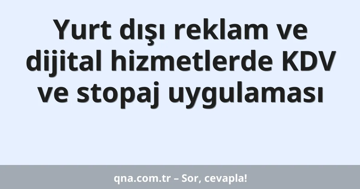 Yurt dışı reklam ve dijital hizmetlerde KDV ve stopaj uygulaması