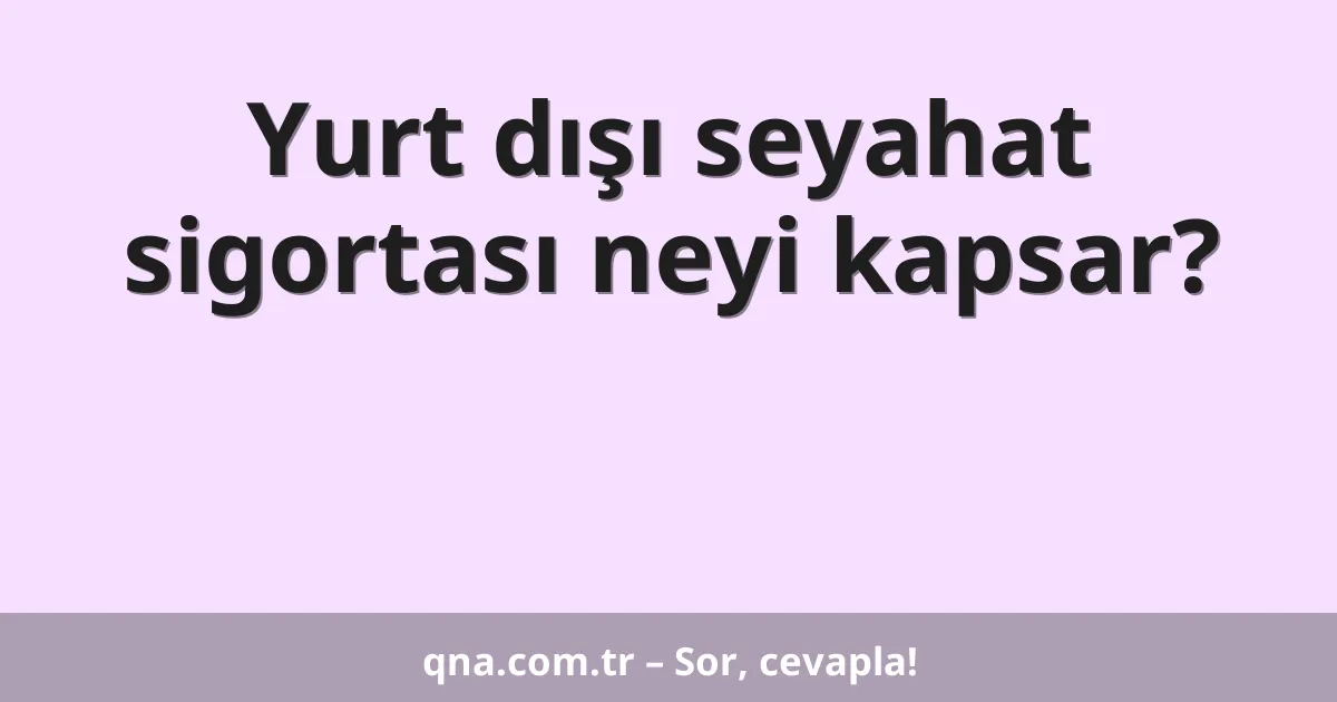 Yurt dışı seyahat sigortası neyi kapsar?