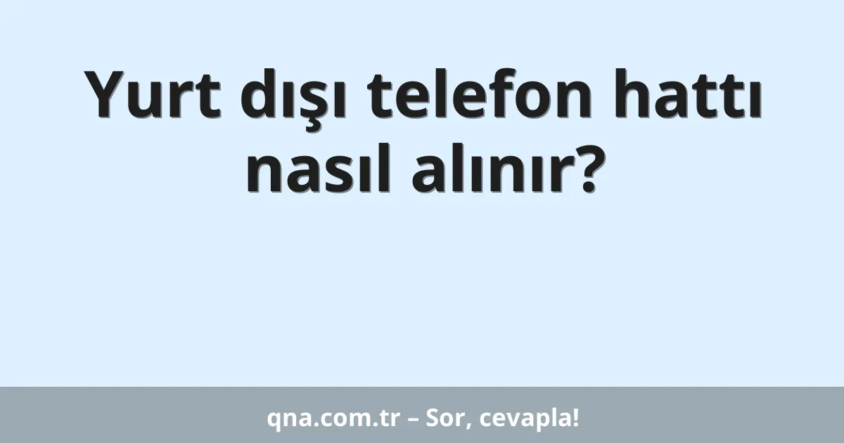 Yurt dışı telefon hattı nasıl alınır?