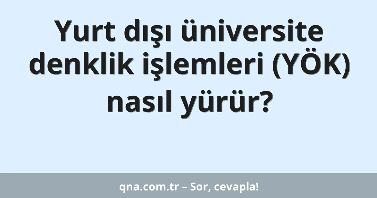 Yurt dışı üniversite denklik işlemleri (YÖK) nasıl yürür?