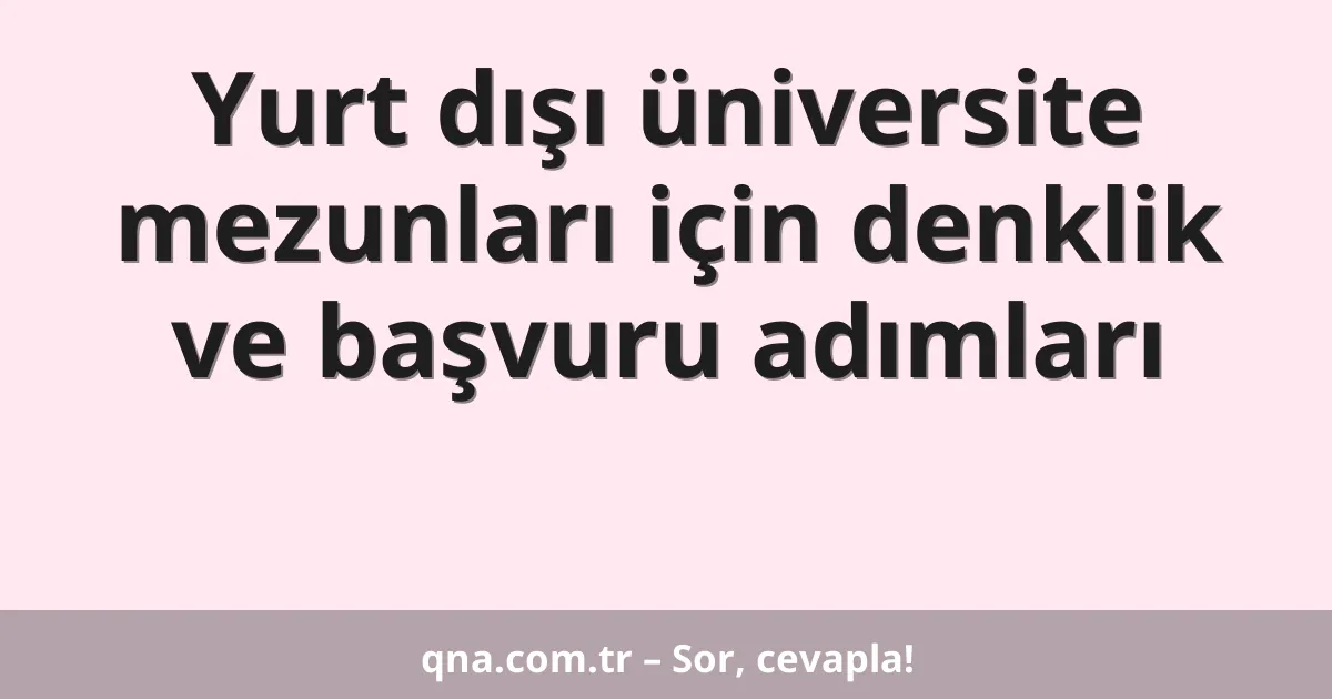 Yurt dışı üniversite mezunları için denklik ve başvuru adımları