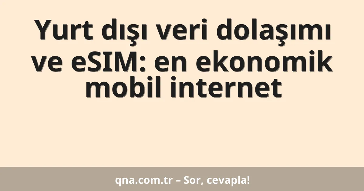 Yurt dışı veri dolaşımı ve eSIM: en ekonomik mobil internet