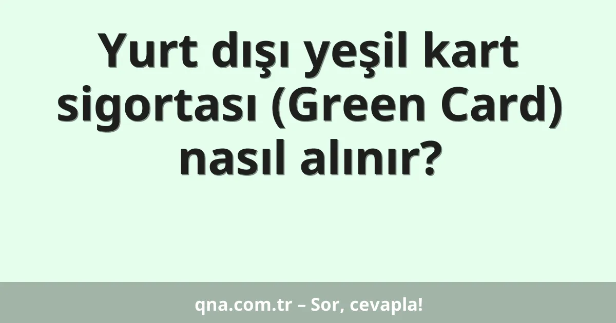 Yurt dışı yeşil kart sigortası (Green Card) nasıl alınır?