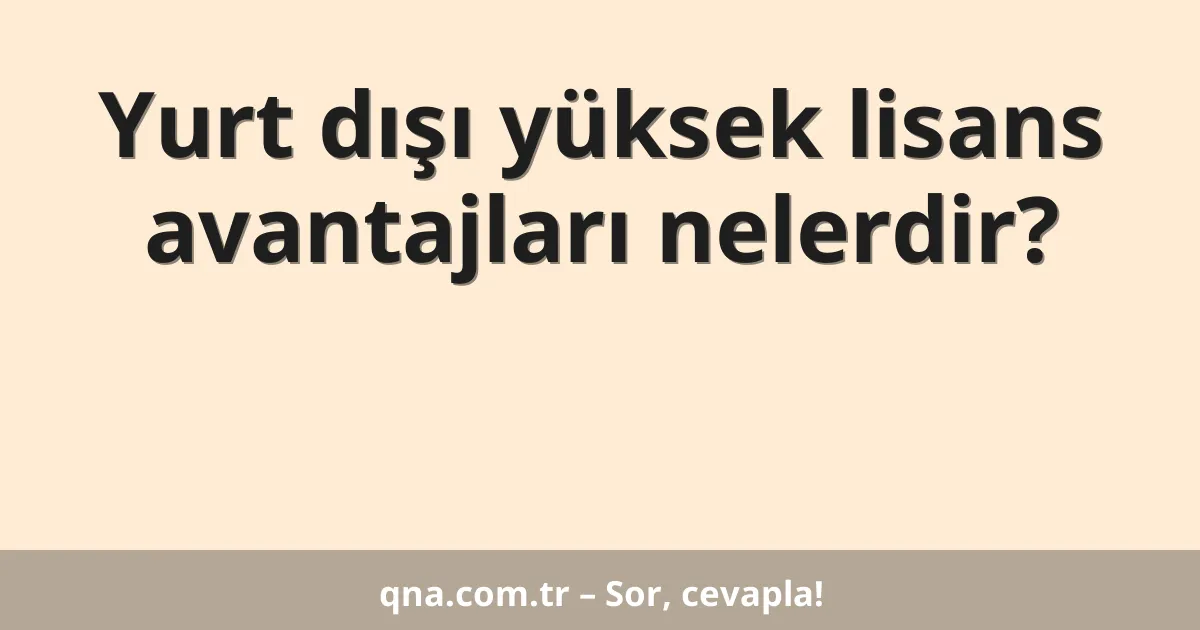 Yurt dışı yüksek lisans avantajları nelerdir?