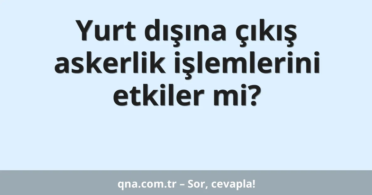 Yurt dışına çıkış askerlik işlemlerini etkiler mi?