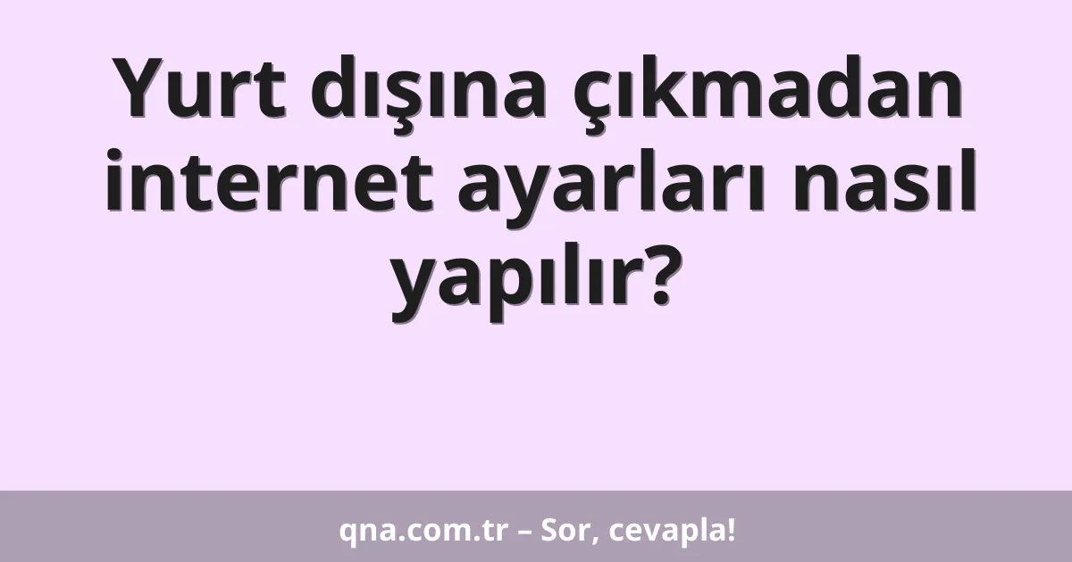 Yurt dışına çıkmadan internet ayarları nasıl yapılır?