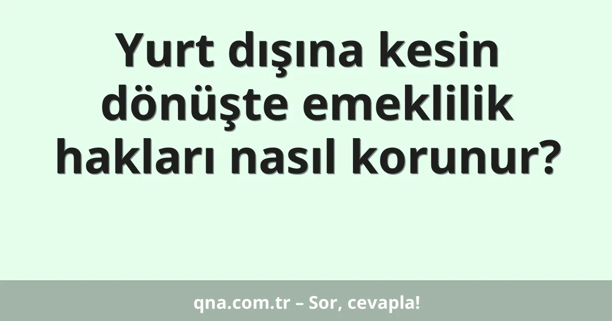 Yurt dışına kesin dönüşte emeklilik hakları nasıl korunur?