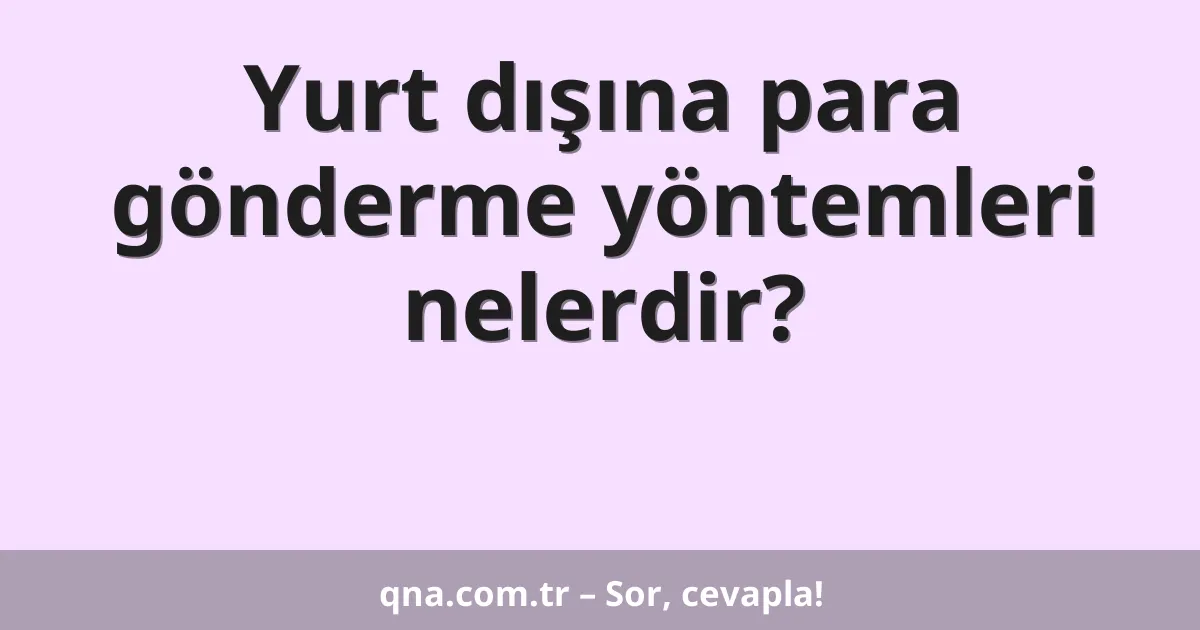 Yurt dışına para gönderme yöntemleri nelerdir?