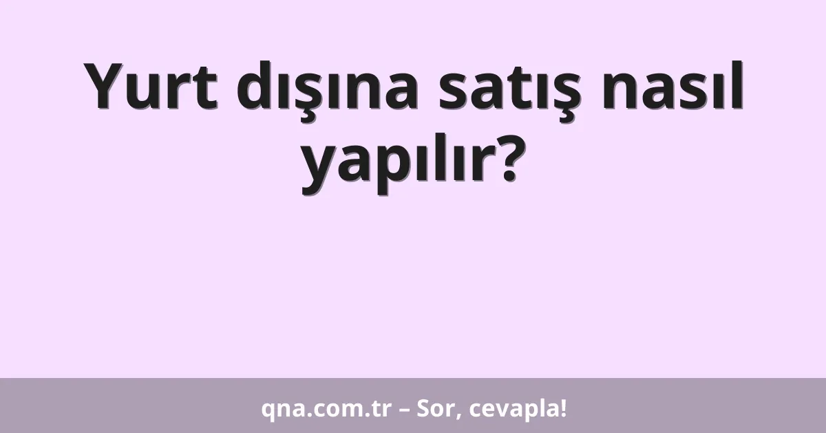 Yurt dışına satış nasıl yapılır?