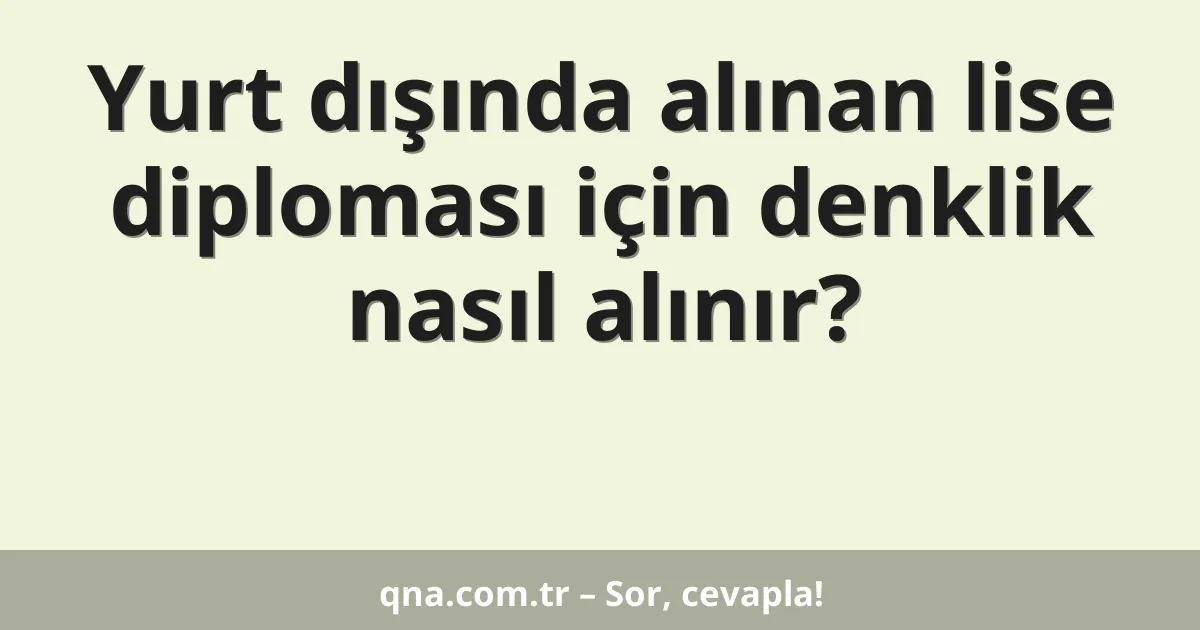 Yurt dışında alınan lise diploması için denklik nasıl alınır?
