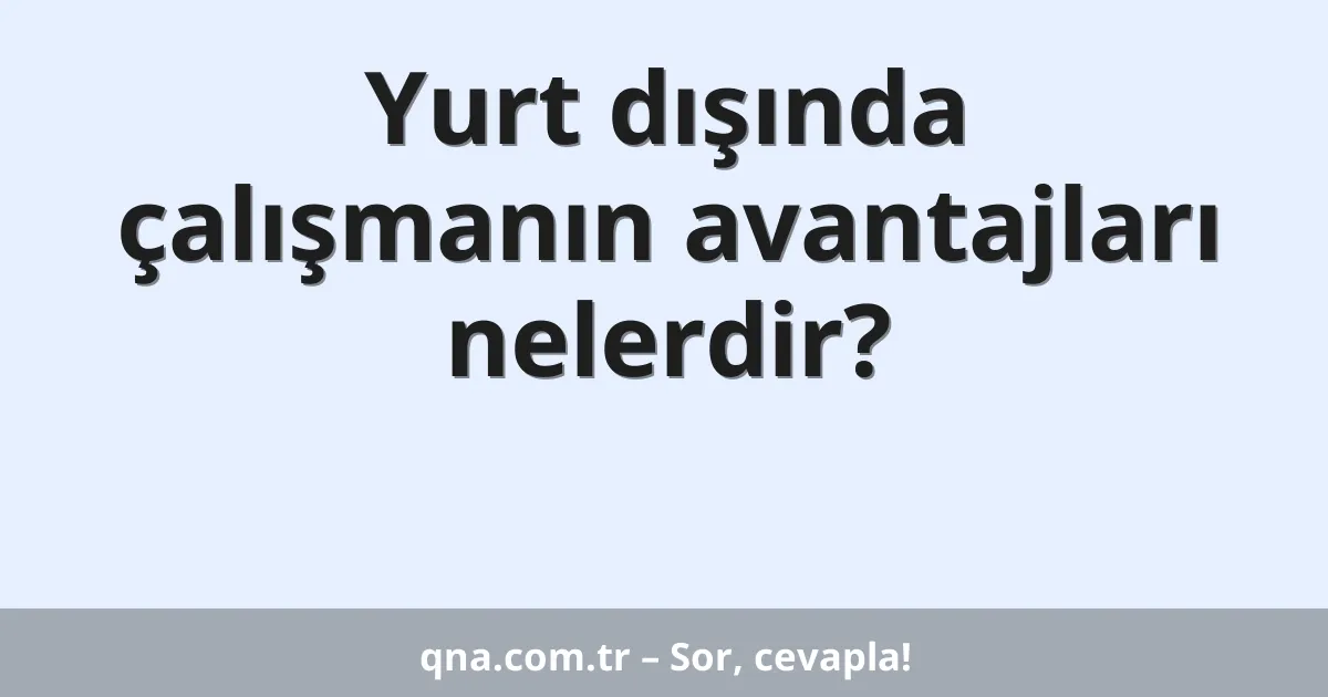 Yurt dışında çalışmanın avantajları nelerdir?