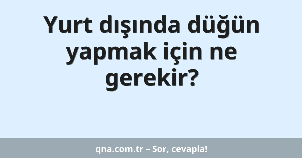 Yurt dışında düğün yapmak için ne gerekir?