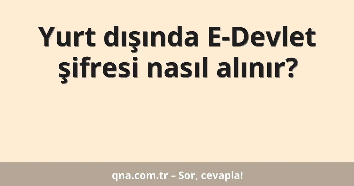 Yurt dışında E-Devlet şifresi nasıl alınır?