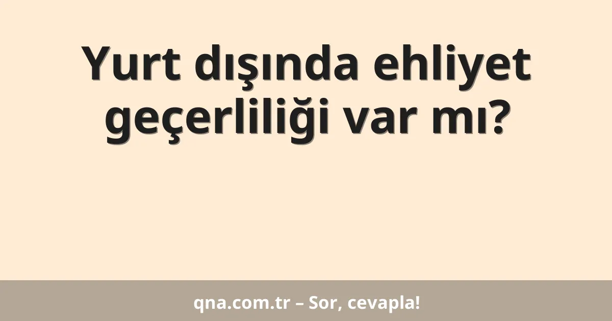 Yurt dışında ehliyet geçerliliği var mı?