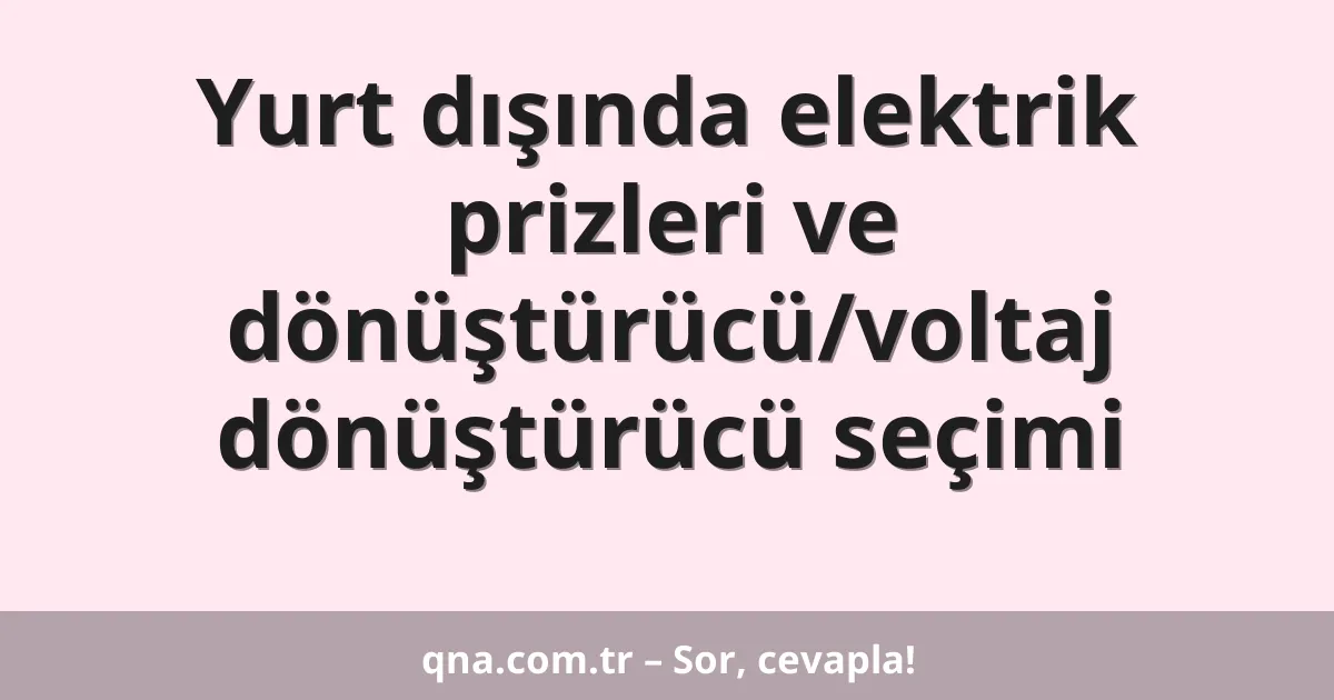 Yurt dışında elektrik prizleri ve dönüştürücü/voltaj dönüştürücü seçimi