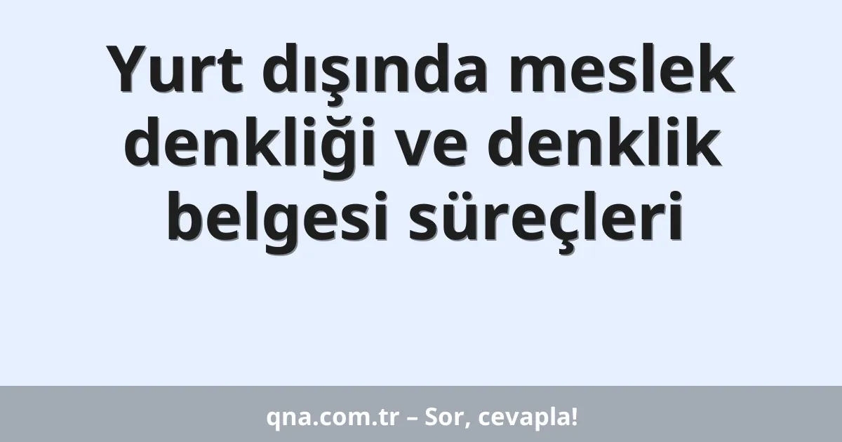 Yurt dışında meslek denkliği ve denklik belgesi süreçleri