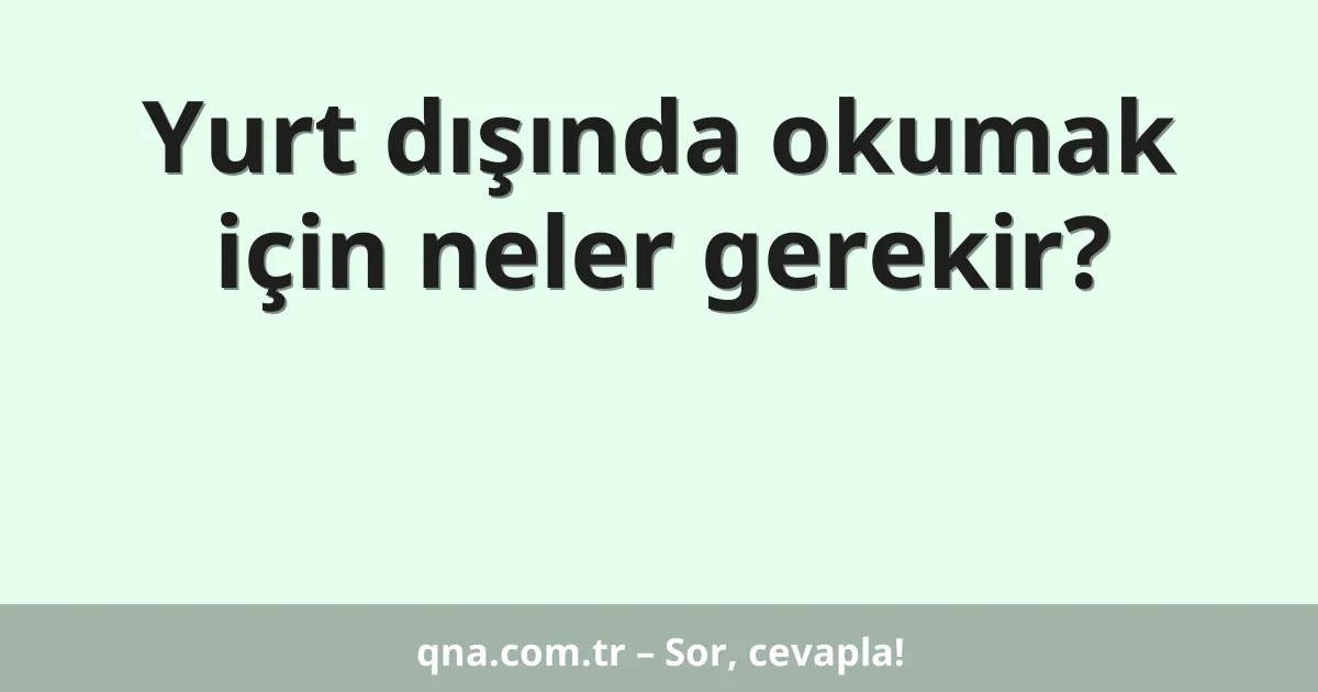 Yurt dışında okumak için neler gerekir?