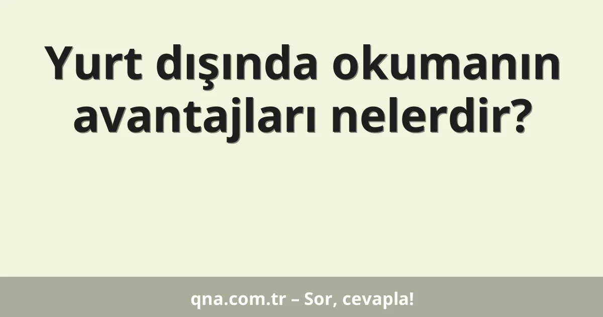 Yurt dışında okumanın avantajları nelerdir?