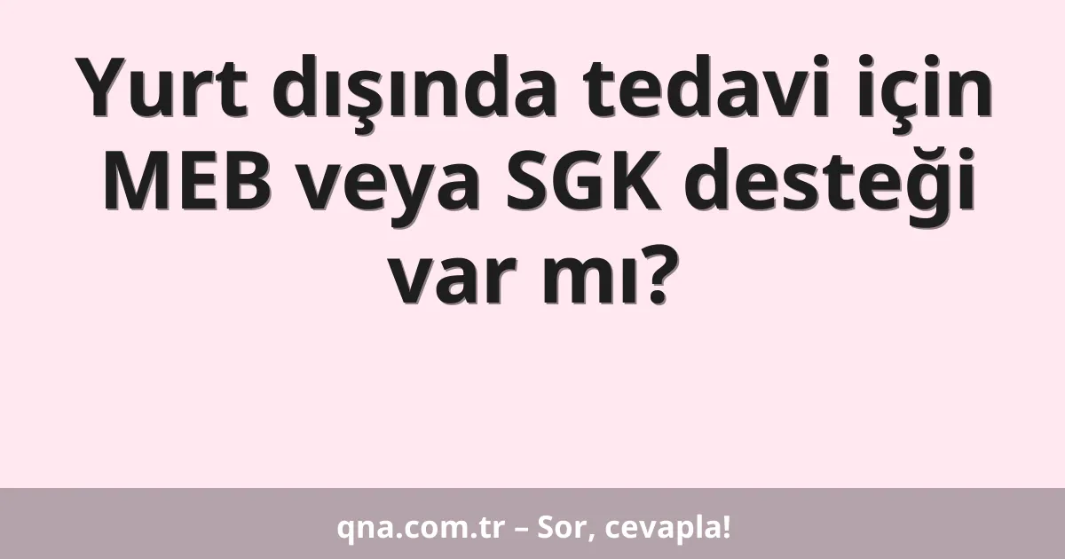 Yurt dışında tedavi için MEB veya SGK desteği var mı?
