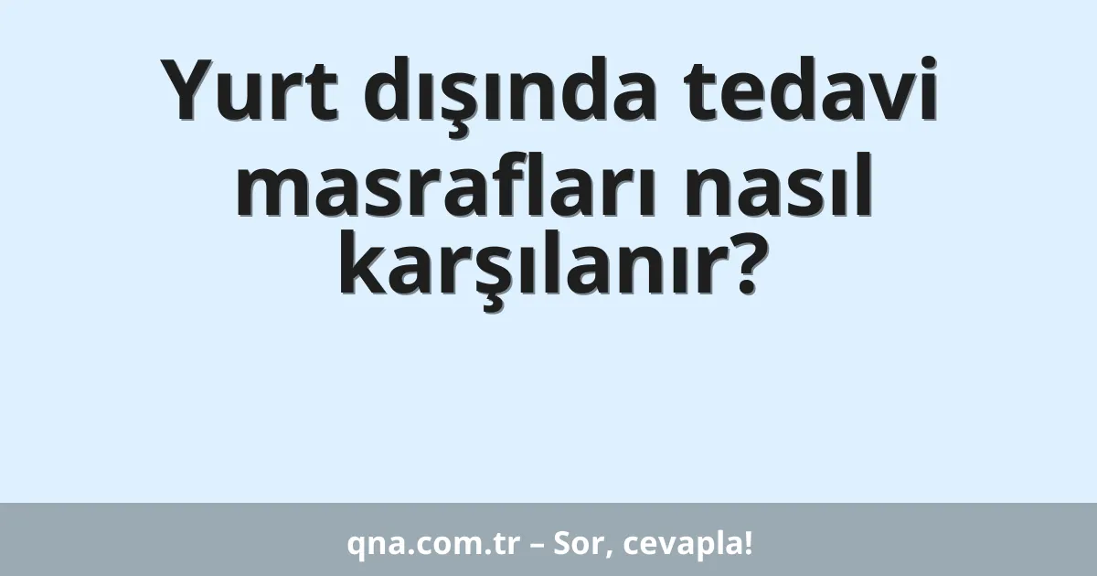 Yurt dışında tedavi masrafları nasıl karşılanır?