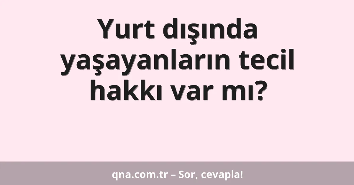Yurt dışında yaşayanların tecil hakkı var mı?