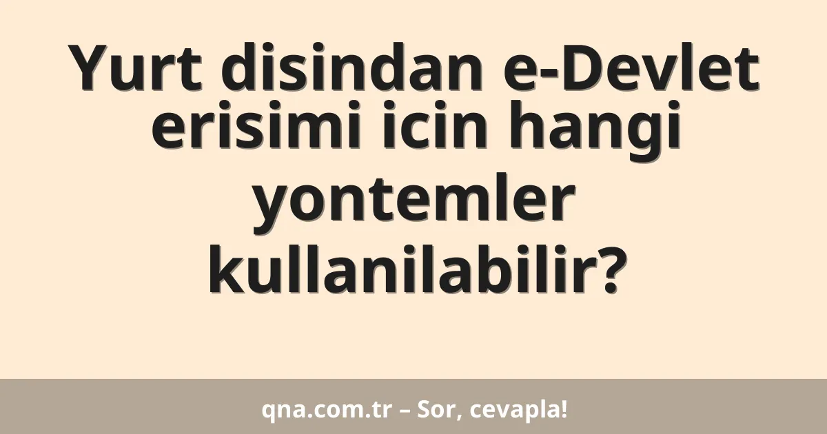 Yurt disindan e-Devlet erisimi icin hangi yontemler kullanilabilir?