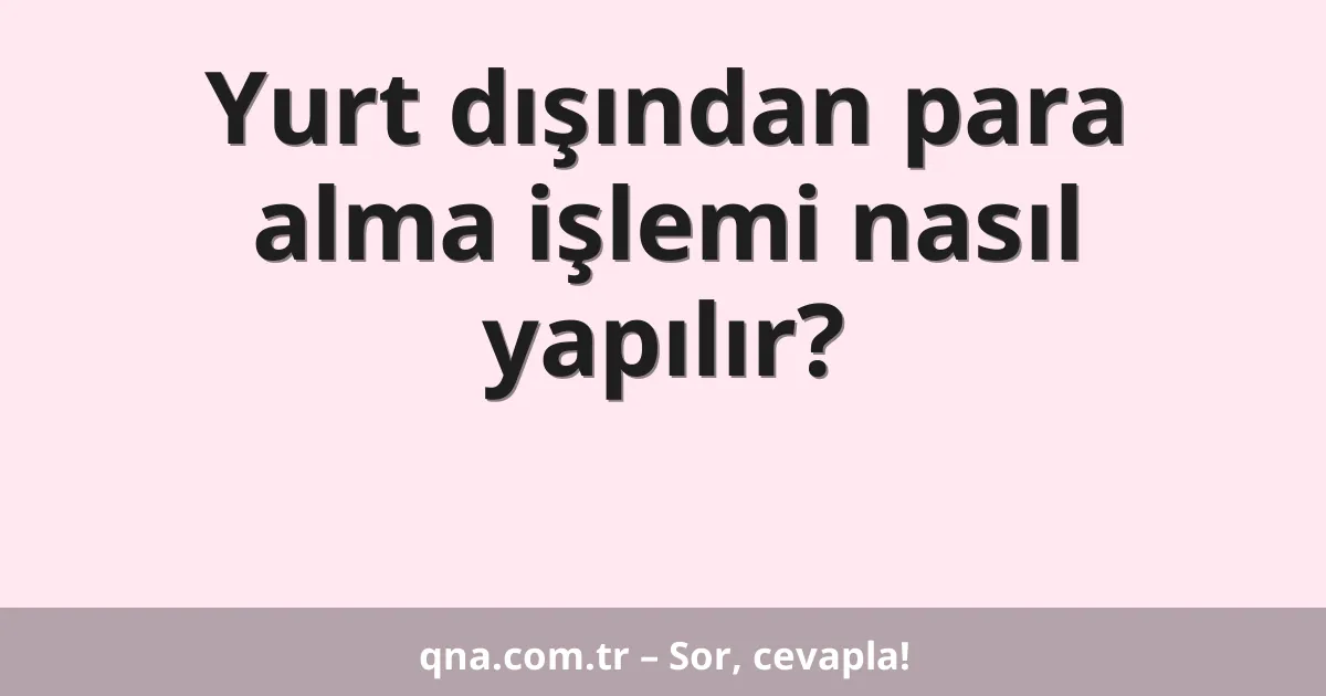 Yurt dışından para alma işlemi nasıl yapılır?