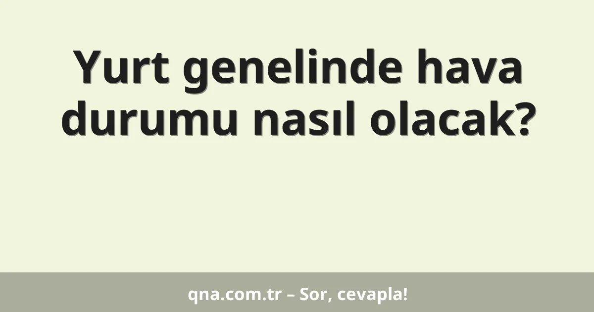 Yurt genelinde hava durumu nasıl olacak?