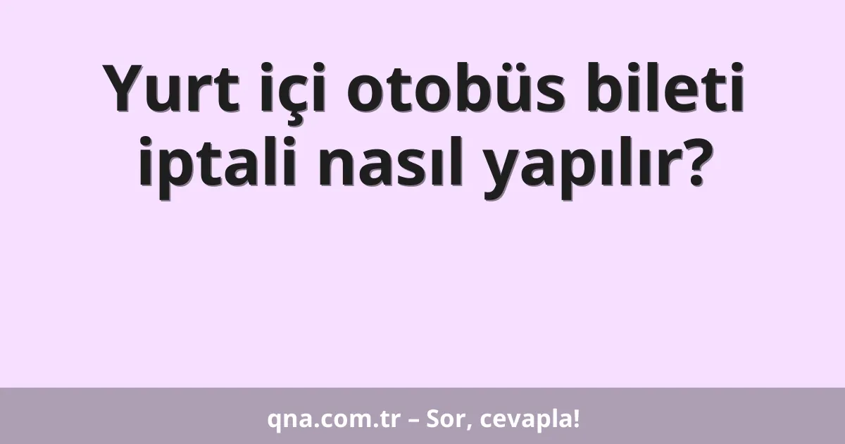 Yurt içi otobüs bileti iptali nasıl yapılır?