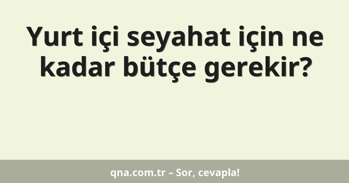 Yurt içi seyahat için ne kadar bütçe gerekir?
