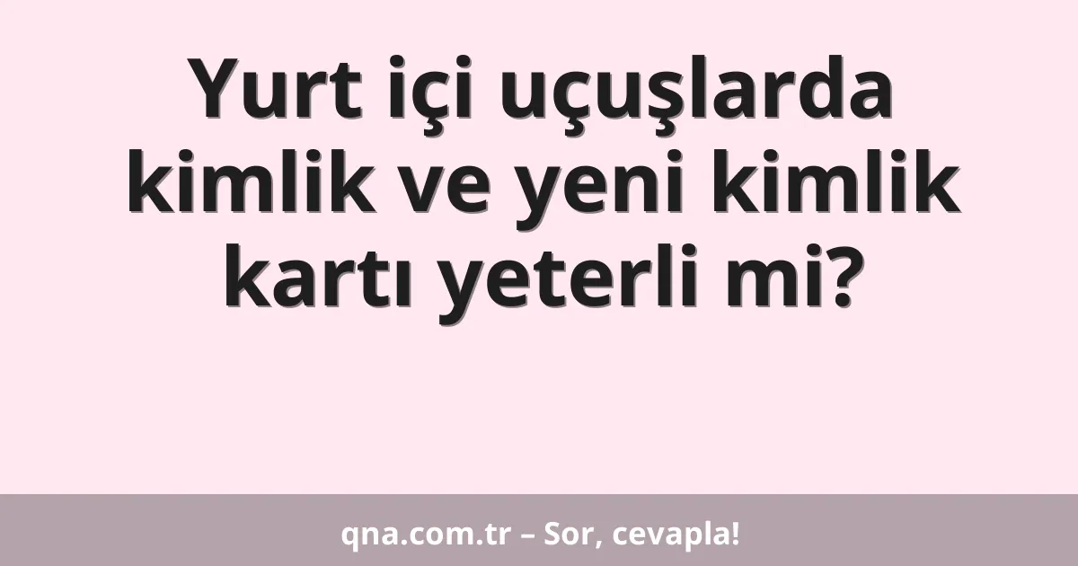 Yurt içi uçuşlarda kimlik ve yeni kimlik kartı yeterli mi?
