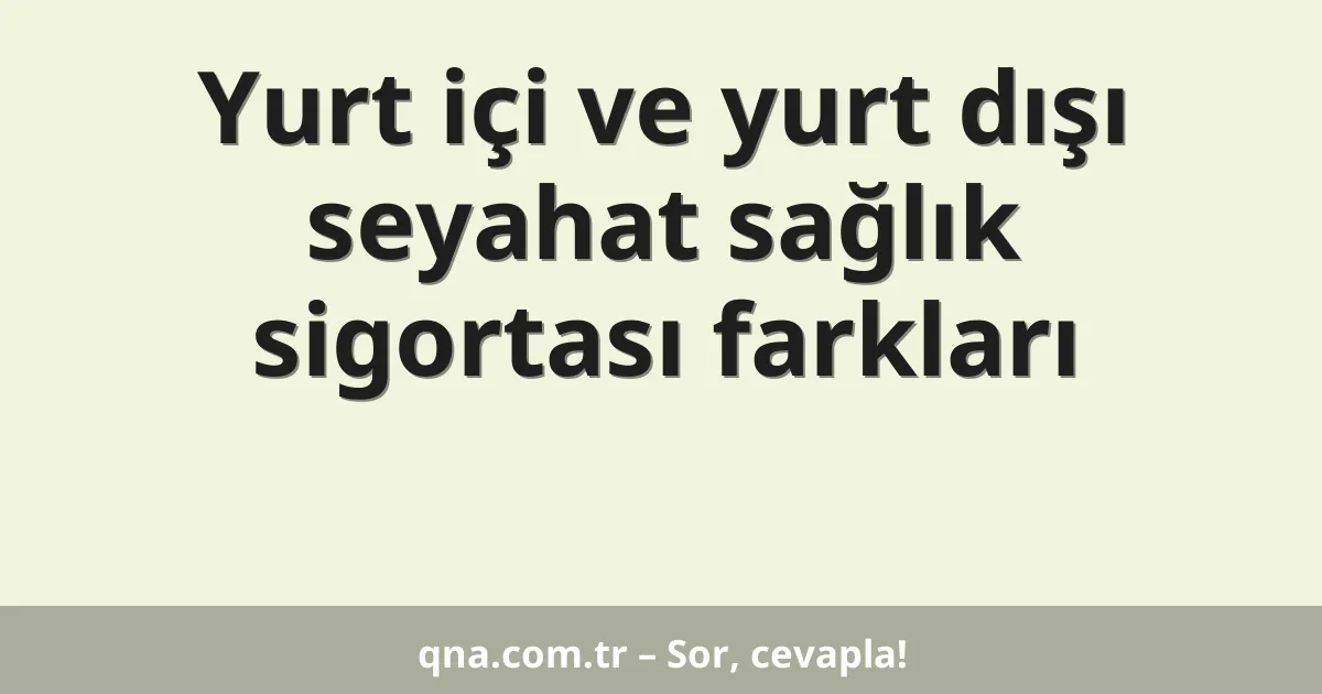 Yurt içi ve yurt dışı seyahat sağlık sigortası farkları