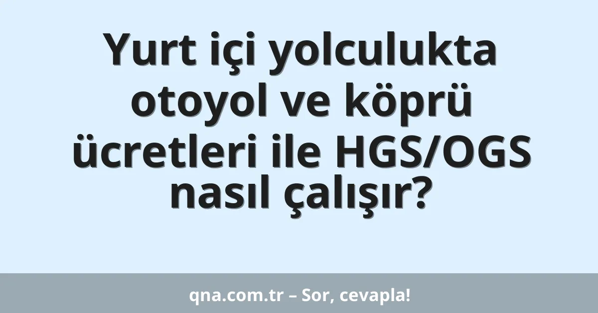 Yurt içi yolculukta otoyol ve köprü ücretleri ile HGS/OGS nasıl çalışır?