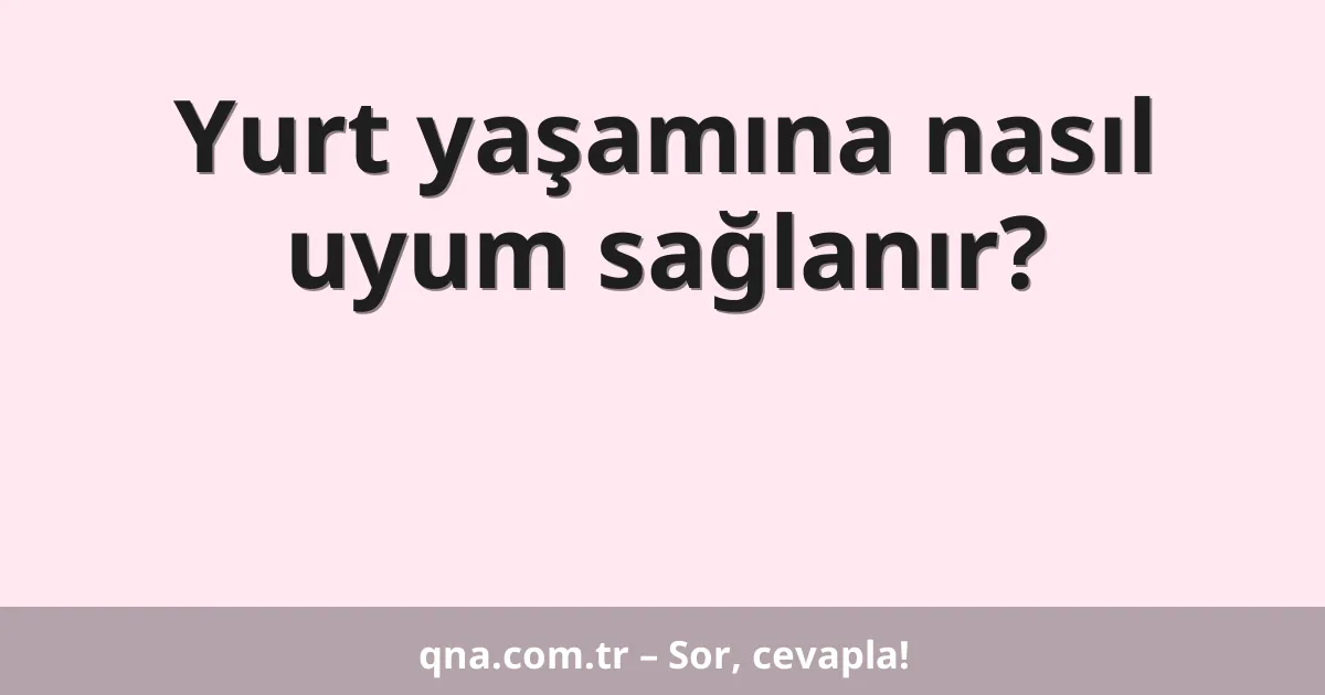 Yurt yaşamına nasıl uyum sağlanır?